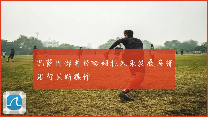 巴萨内部看好哈姆扎未来发展或将进行买断操作