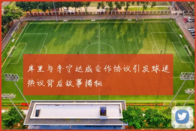 库里与李宁达成合作协议引发球迷热议背后故事揭秘