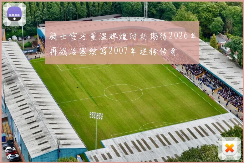 骑士官方重温辉煌时刻期待2026年再战活塞续写2007年逆转传奇